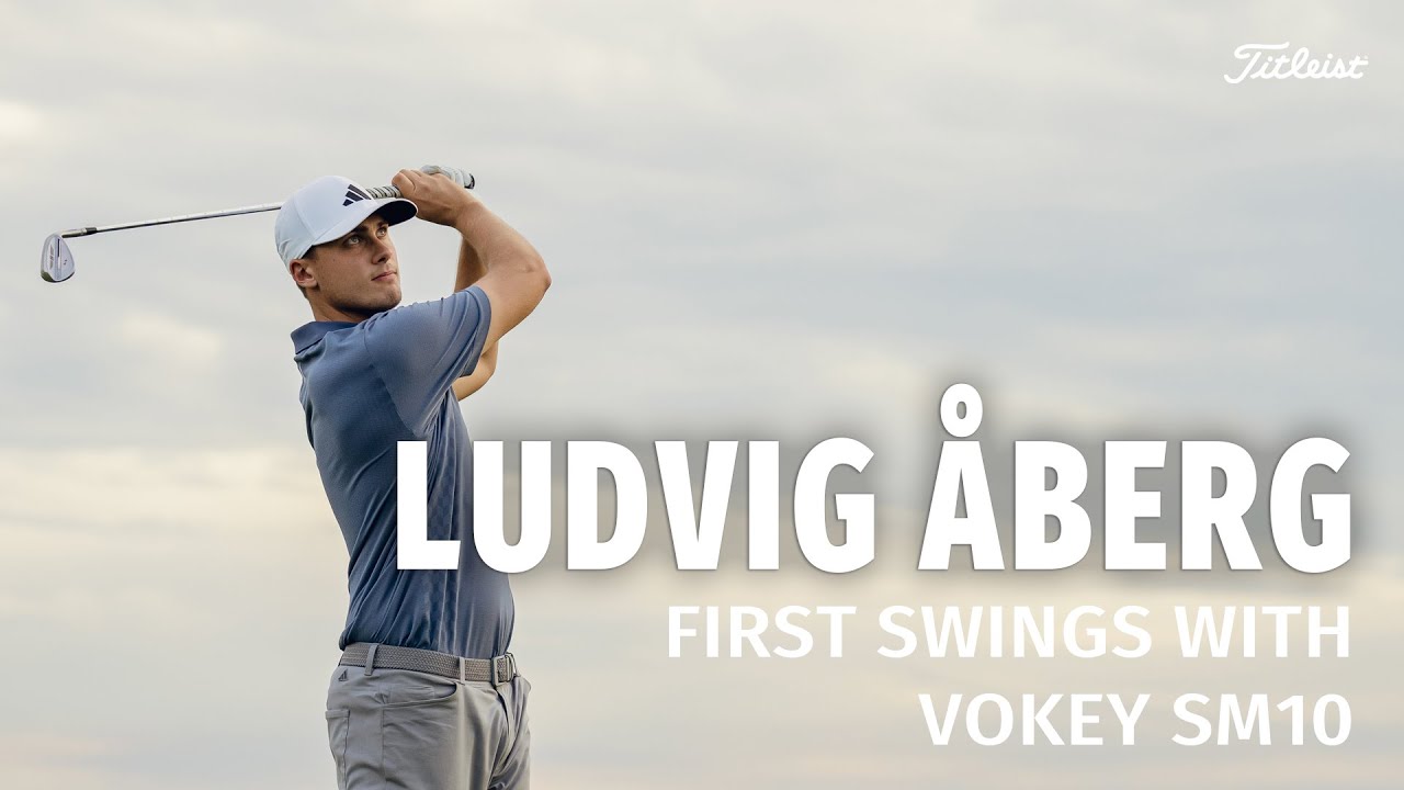 Revisiting Ludvig Åberg's First Swings with Vokey SM10 Wedges