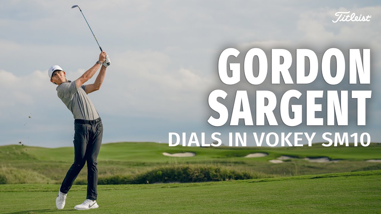 Gordon Sargent Dials In his Vokey Design SM10 Wedges